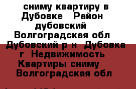 сниму квартиру в Дубовке › Район ­ дубовский  - Волгоградская обл., Дубовский р-н, Дубовка г. Недвижимость » Квартиры сниму   . Волгоградская обл.